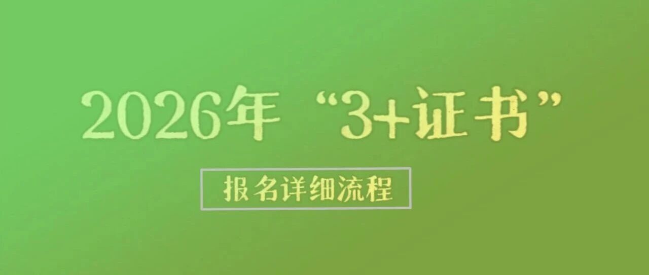【收藏】2026年&ldquo;3+证书&rdquo;报名详细流程来啦！